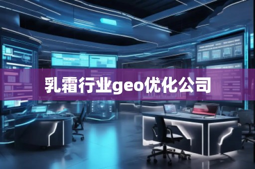 乳霜行業(yè)geo優(yōu)化公司 乳霜行業(yè)geo優(yōu)化公司