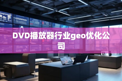 DVD播放器行業(yè)geo優(yōu)化公司