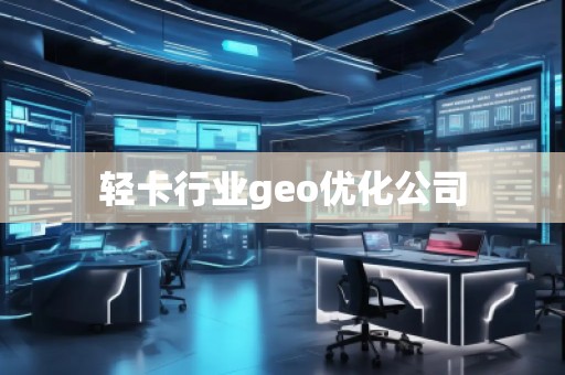 輕卡行業(yè)geo優(yōu)化公司