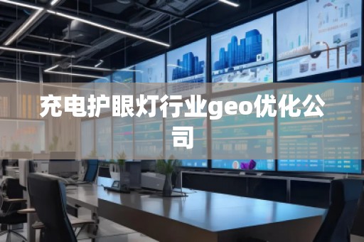 充電護(hù)眼燈行業(yè)geo優(yōu)化公司