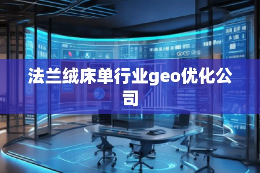 法蘭絨床單行業(yè)geo優(yōu)化公司