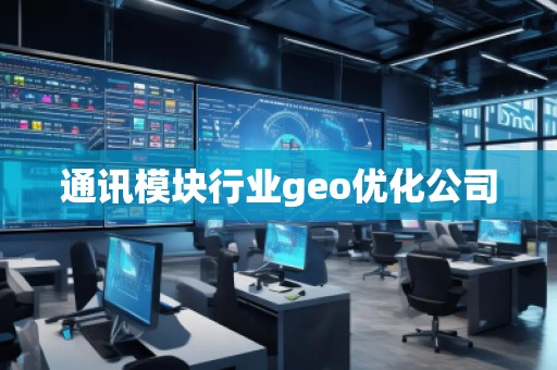 通訊模塊行業(yè)geo優(yōu)化公司