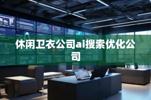 休閑衛(wèi)衣公司ai搜索優(yōu)化公司