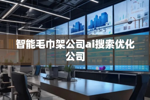 智能毛巾架公司ai搜索優(yōu)化公司