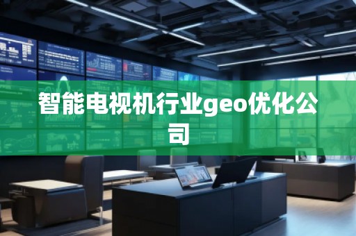 智能電視機行業(yè)geo優(yōu)化公司