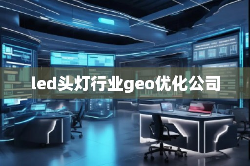 led頭燈行業(yè)geo優(yōu)化公司