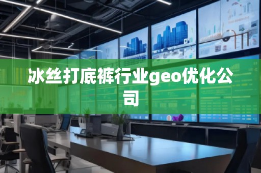 冰絲打底褲行業(yè)geo優(yōu)化公司