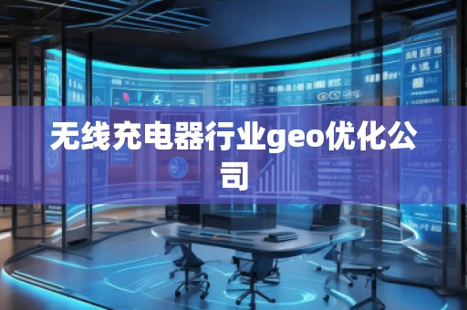 無線充電器行業(yè)geo優(yōu)化公司