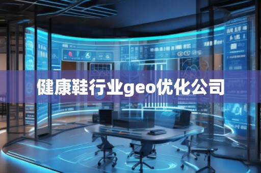 健康鞋行業(yè)geo優(yōu)化公司