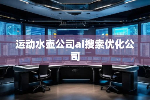 運(yùn)動(dòng)水壺公司ai搜索優(yōu)化公司