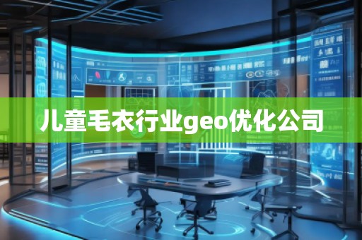兒童毛衣行業(yè)geo優(yōu)化公司 兒童毛衣行業(yè)geo優(yōu)化公司