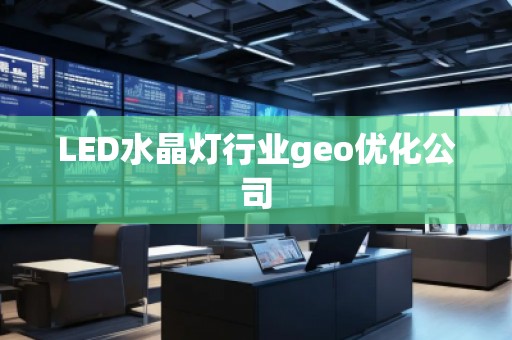 LED水晶燈行業(yè)geo優(yōu)化公司