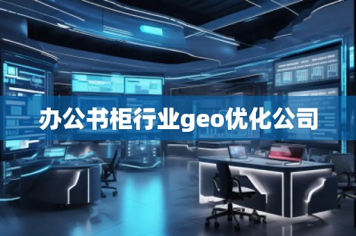 辦公書柜行業(yè)geo優(yōu)化公司