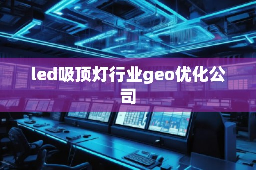 led吸頂燈行業(yè)geo優(yōu)化公司