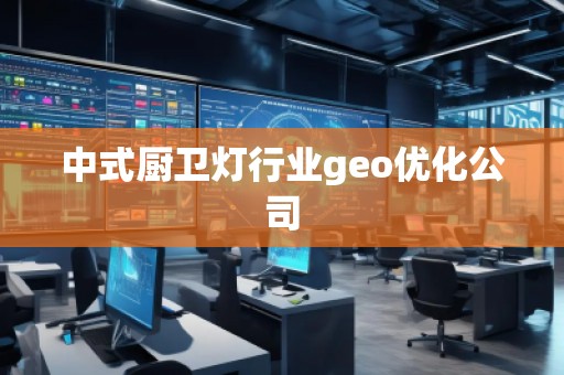 中式廚衛(wèi)燈行業(yè)geo優(yōu)化公司