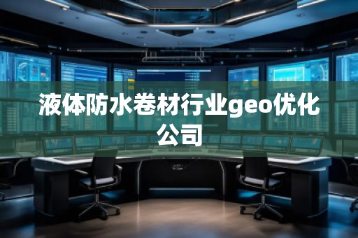 液體防水卷材行業(yè)geo優(yōu)化公司