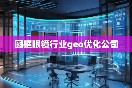 圓框眼鏡行業(yè)geo優(yōu)化公司