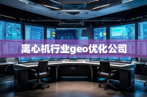 離心機行業(yè)geo優(yōu)化公司