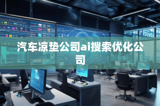 汽車涼墊公司ai搜索優(yōu)化公司