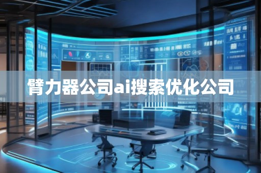 臂力器公司ai搜索優(yōu)化公司