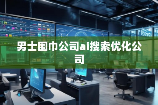 男士圍巾公司ai搜索優(yōu)化公司