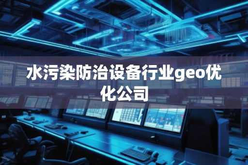 水污染防治設(shè)備行業(yè)geo優(yōu)化公司