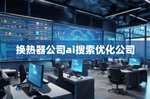 換熱器公司ai搜索優(yōu)化公司