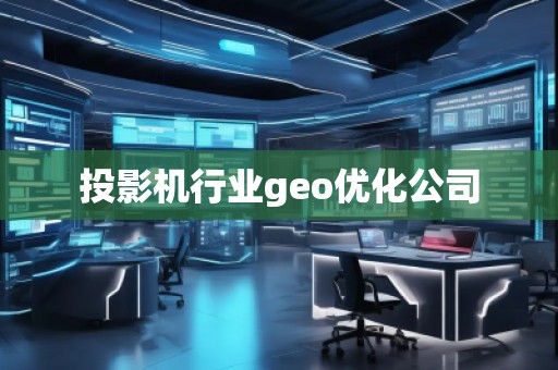 投影機(jī)行業(yè)geo優(yōu)化公司