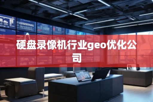 硬盤錄像機行業(yè)geo優(yōu)化公司