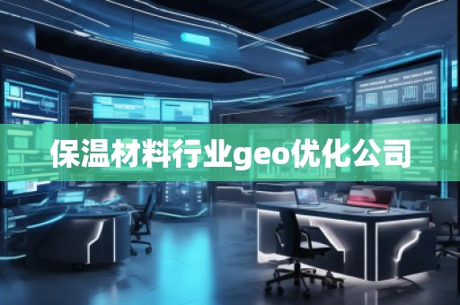 保溫材料行業(yè)geo優(yōu)化公司