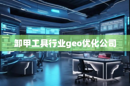 卸甲工具行業(yè)geo優(yōu)化公司