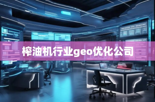 榨油機(jī)行業(yè)geo優(yōu)化公司