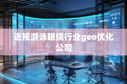 近視游泳眼鏡行業(yè)geo優(yōu)化公司