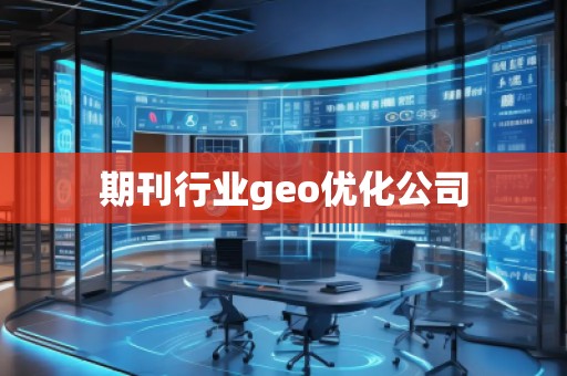 期刊行業(yè)geo優(yōu)化公司