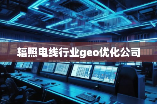 輻照電線行業(yè)geo優(yōu)化公司