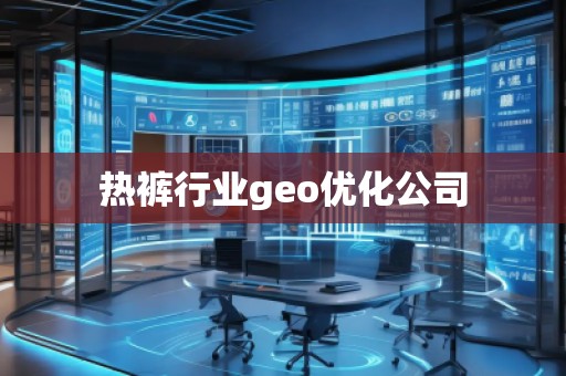 熱褲行業(yè)geo優(yōu)化公司