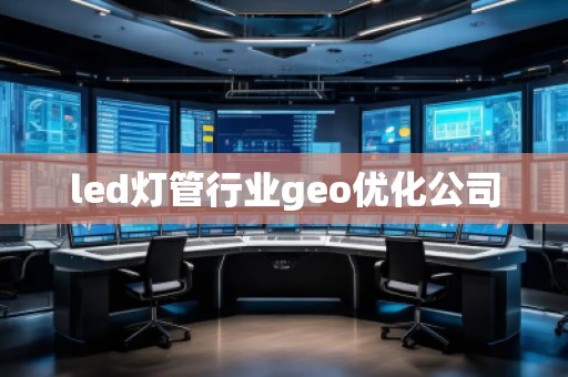 led燈管行業(yè)geo優(yōu)化公司
