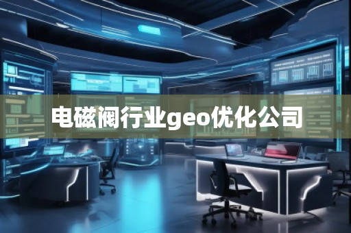 電磁閥行業(yè)geo優(yōu)化公司