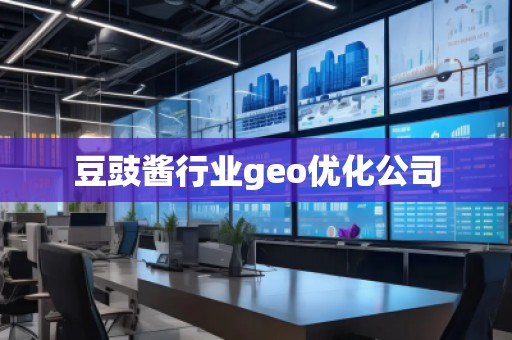 豆豉醬行業(yè)geo優(yōu)化公司