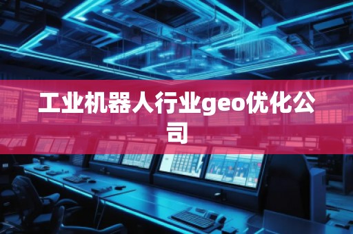 工業(yè)機器人行業(yè)geo優(yōu)化公司