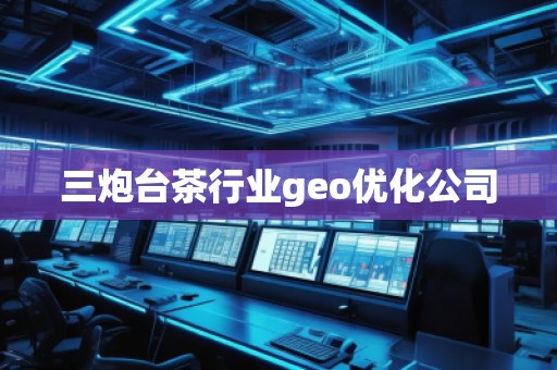 三炮臺(tái)茶行業(yè)geo優(yōu)化公司