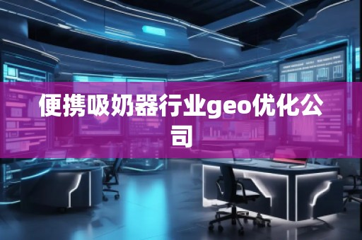便攜吸奶器行業(yè)geo優(yōu)化公司