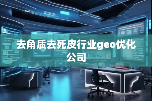 去角質去死皮行業(yè)geo優(yōu)化公司