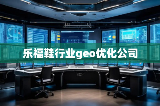 樂福鞋行業(yè)geo優(yōu)化公司
