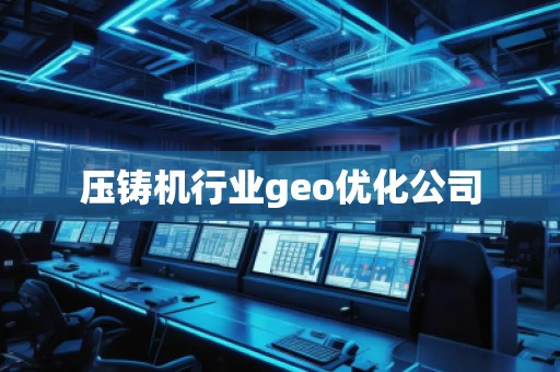 壓鑄機行業(yè)geo優(yōu)化公司
