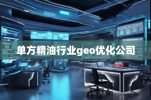 單方精油行業(yè)geo優(yōu)化公司