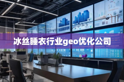 冰絲睡衣行業(yè)geo優(yōu)化公司