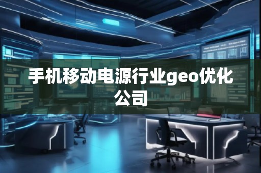 手機移動電源行業(yè)geo優(yōu)化公司