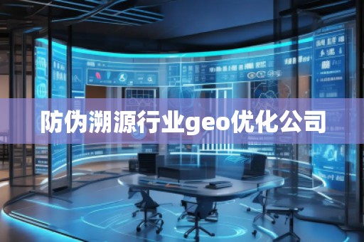 防偽溯源行業(yè)geo優(yōu)化公司