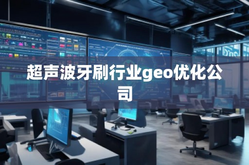 超聲波牙刷行業(yè)geo優(yōu)化公司